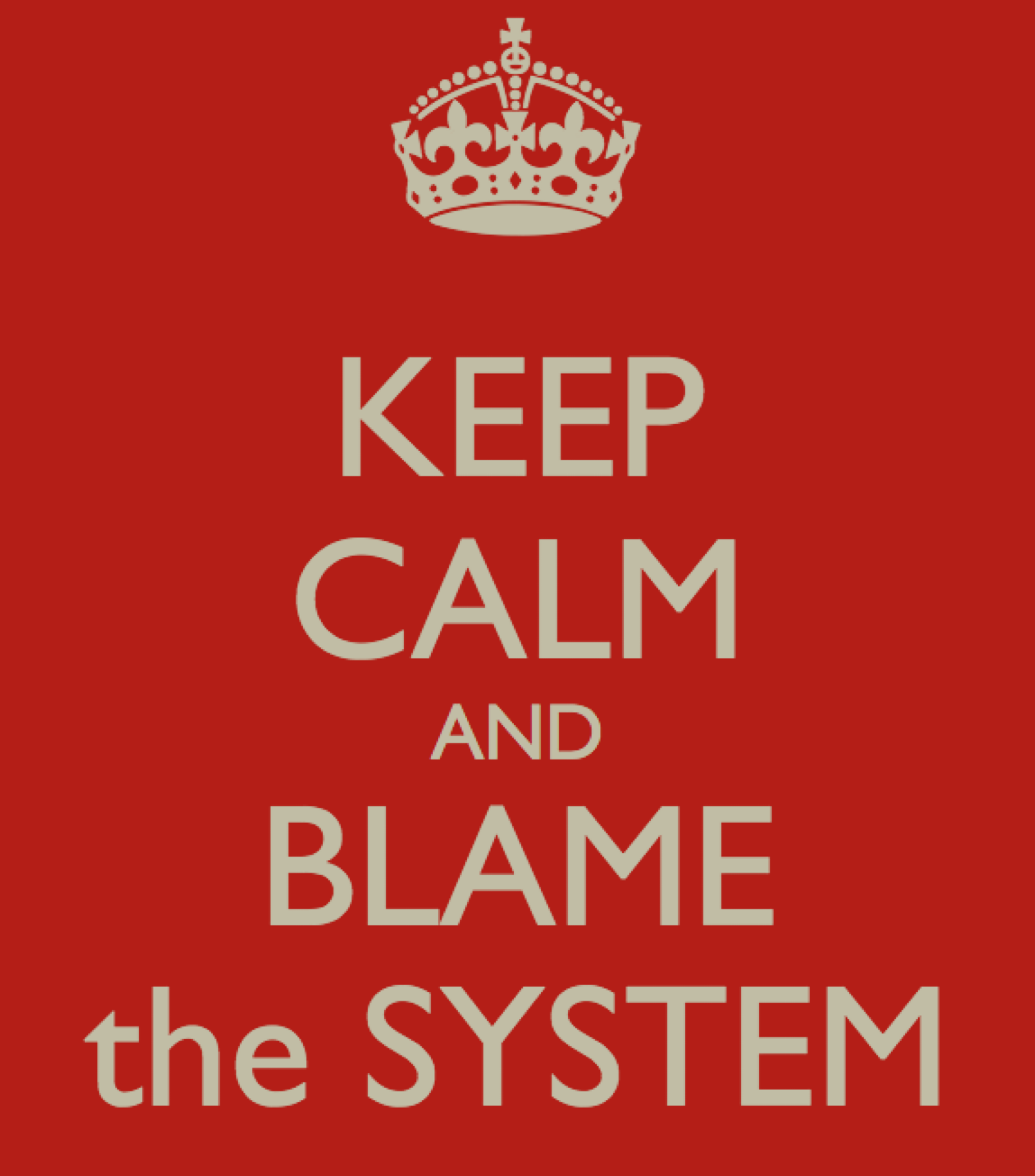 Keep calm and blame the system